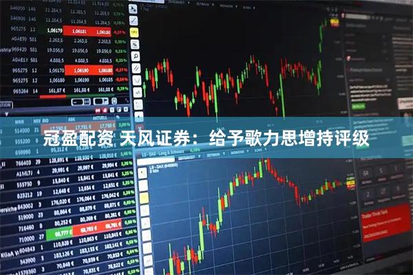 冠盈配资 天风证券：给予歌力思增持评级