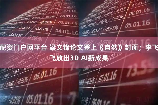 配资门户网平台 梁文锋论文登上《自然》封面；李飞飞放出3D AI新成果