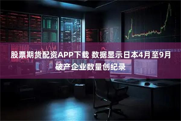 股票期货配资APP下载 数据显示日本4月至9月破产企业数量创纪录