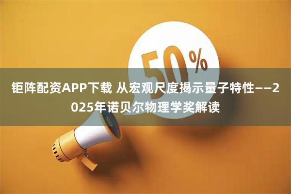 钜阵配资APP下载 从宏观尺度揭示量子特性——2025年诺贝尔物理学奖解读