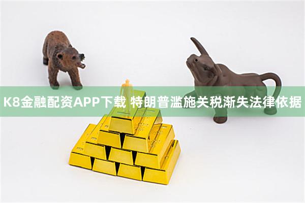 K8金融配资APP下载 特朗普滥施关税渐失法律依据