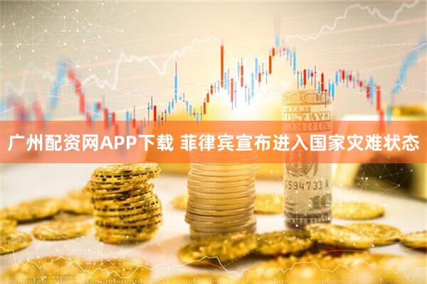广州配资网APP下载 菲律宾宣布进入国家灾难状态