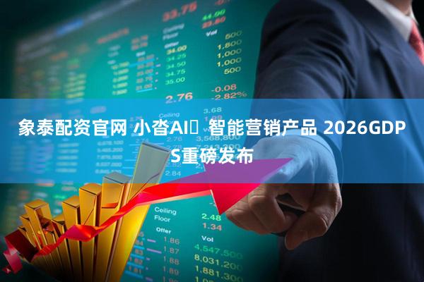 象泰配资官网 小沓AI・智能营销产品 2026GDPS重磅发布