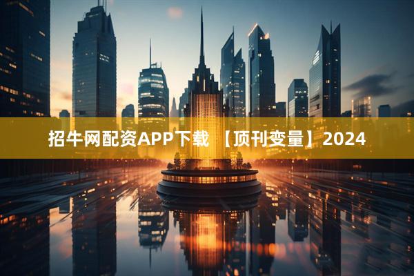 招牛网配资APP下载 【顶刊变量】2024