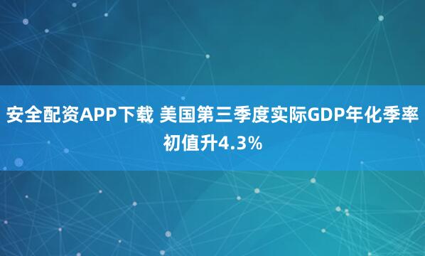 安全配资APP下载 美国第三季度实际GDP年化季率初值升4.3%