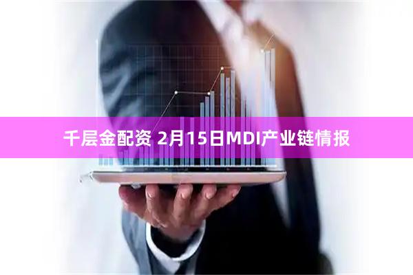 千层金配资 2月15日MDI产业链情报