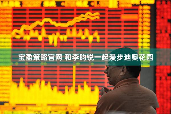 宝盈策略官网 和李昀锐一起漫步迪奥花园