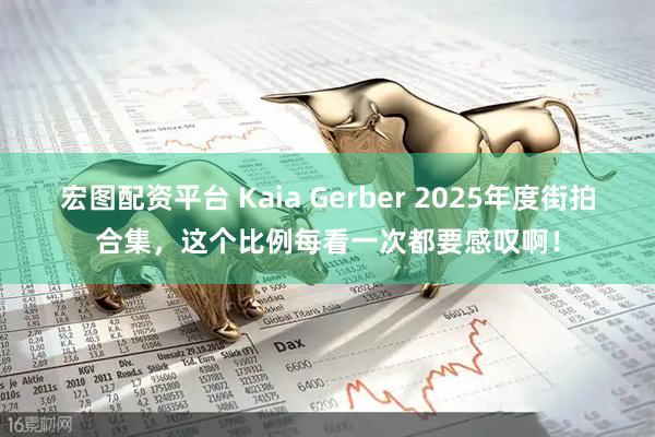 宏图配资平台 Kaia Gerber 2025年度街拍合集，这个比例每看一次都要感叹啊！