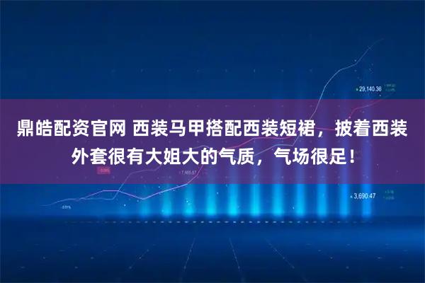 鼎皓配资官网 西装马甲搭配西装短裙，披着西装外套很有大姐大的气质，气场很足！