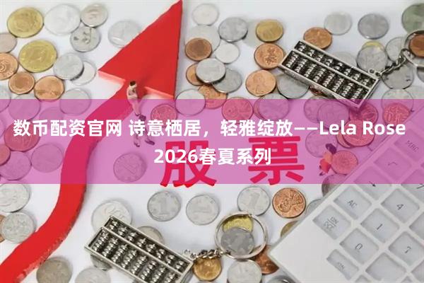 数币配资官网 诗意栖居，轻雅绽放——Lela Rose 2026春夏系列